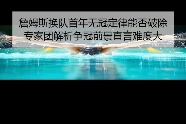 詹姆斯换队首年无冠定律能否破除 专家团解析争冠前景直言难度大（BIWEISPORTSt）