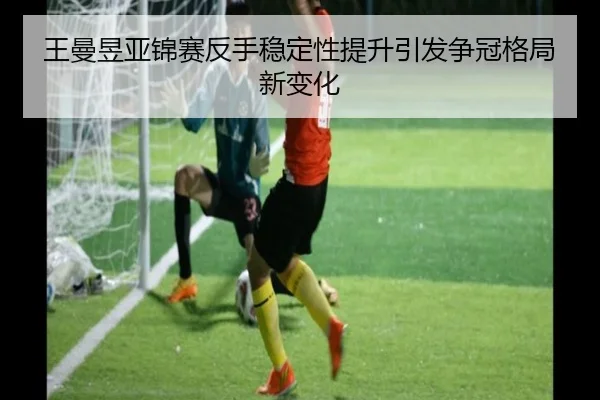 王曼昱亚锦赛反手稳定性提升引发争冠格局新变化（BIWEISPORTSt）